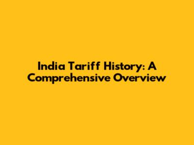 India Tariff History: A Comprehensive Overview