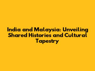 India and Malaysia: Unveiling Shared Histories and Cultural Tapestry