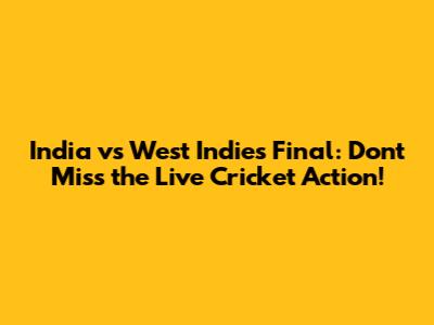 India vs West Indies Final: Don't Miss the Live Cricket Action!