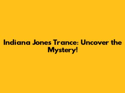 Indiana Jones Trance: Uncover the Mystery!