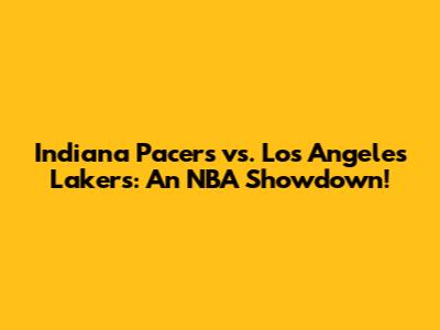 Indiana Pacers vs. Los Angeles Lakers: An NBA Showdown!
