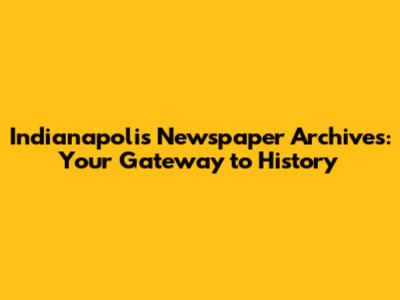 Indianapolis Newspaper Archives: Your Gateway to History