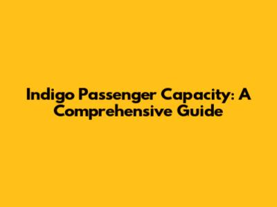 Indigo Passenger Capacity: A Comprehensive Guide