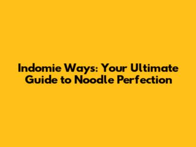Indomie Ways: Your Ultimate Guide to Noodle Perfection