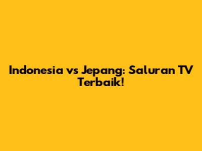 Indonesia vs Jepang: Saluran TV Terbaik!