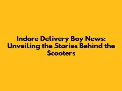 Indore Delivery Boy News: Unveiling the Stories Behind the Scooters