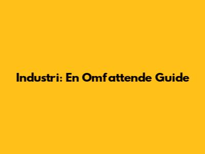 Industri: En Omfattende Guide