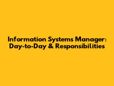 Information Systems Manager: Day-to-Day & Responsibilities
