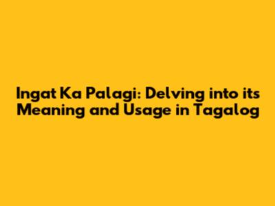 Ingat Ka Palagi: Delving into its Meaning and Usage in Tagalog