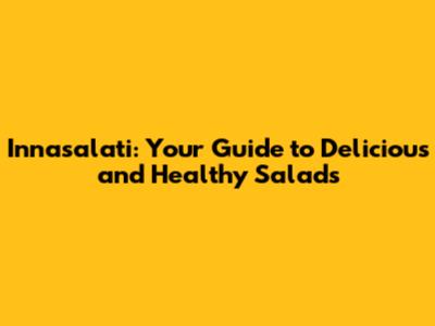Innasalati: Your Guide to Delicious and Healthy Salads