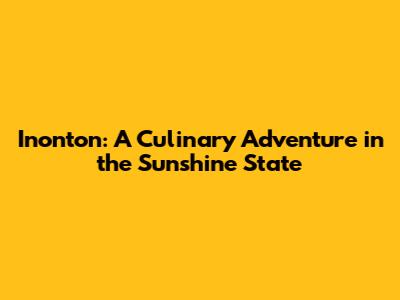 Inonton: A Culinary Adventure in the Sunshine State
