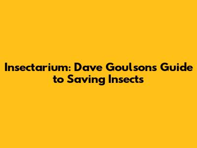 Insectarium: Dave Goulson's Guide to Saving Insects
