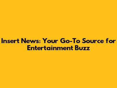 Insert News: Your Go-To Source for Entertainment Buzz