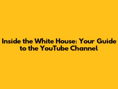 Inside the White House: Your Guide to the YouTube Channel