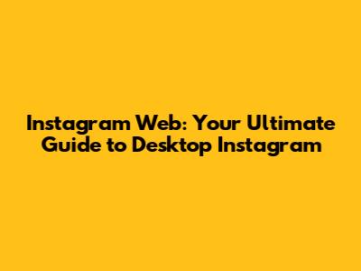 Instagram Web: Your Ultimate Guide to Desktop Instagram