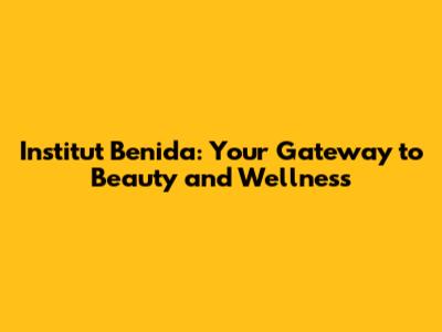 Institut Benida: Your Gateway to Beauty and Wellness