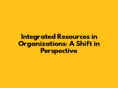 Integrated Resources in Organizations: A Shift in Perspective