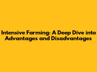 Intensive Farming: A Deep Dive into Advantages and Disadvantages