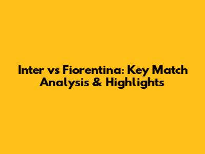 Inter vs Fiorentina: Key Match Analysis & Highlights