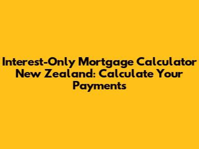 Interest-Only Mortgage Calculator New Zealand: Calculate Your Payments