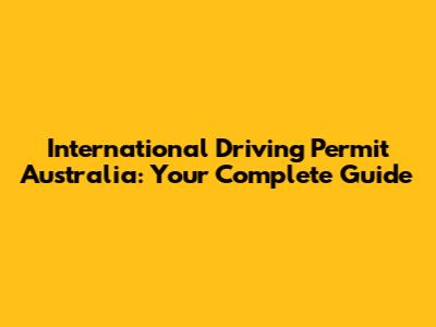 International Driving Permit Australia: Your Complete Guide