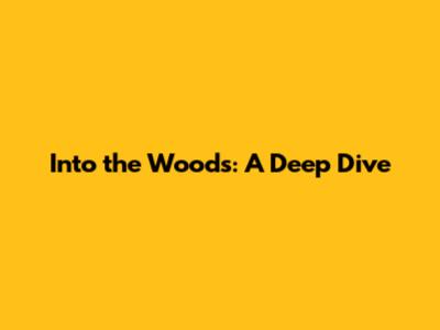 Into the Woods: A Deep Dive