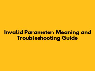 Invalid Parameter: Meaning and Troubleshooting Guide