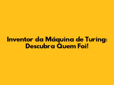 Inventor da Máquina de Turing: Descubra Quem Foi!