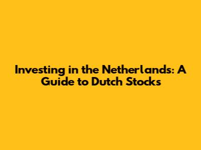 Investing in the Netherlands: A Guide to Dutch Stocks