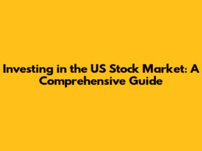 Investing in the US Stock Market: A Comprehensive Guide