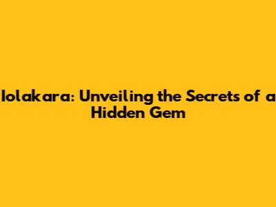 Iolakara: Unveiling the Secrets of a Hidden Gem