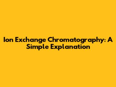 Ion Exchange Chromatography: A Simple Explanation
