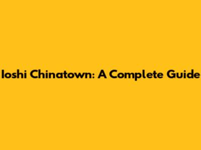Ioshi Chinatown: A Complete Guide