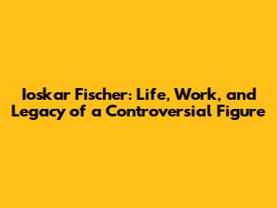 Ioskar Fischer: Life, Work, and Legacy of a Controversial Figure