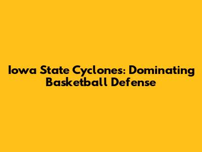 Iowa State Cyclones: Dominating Basketball Defense