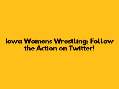 Iowa Women's Wrestling: Follow the Action on Twitter!
