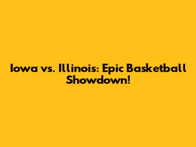 Iowa vs. Illinois: Epic Basketball Showdown!