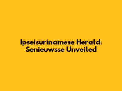Ipseisurinamese Herald: Senieuwsse Unveiled