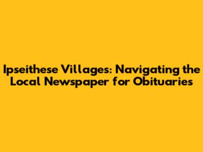 Ipseithese Villages: Navigating the Local Newspaper for Obituaries