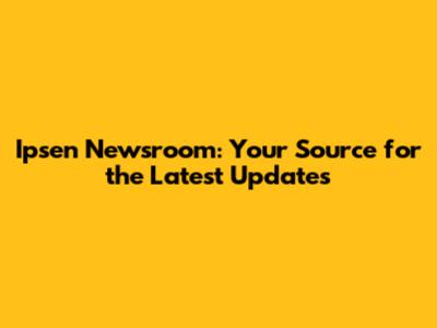 Ipsen Newsroom: Your Source for the Latest Updates