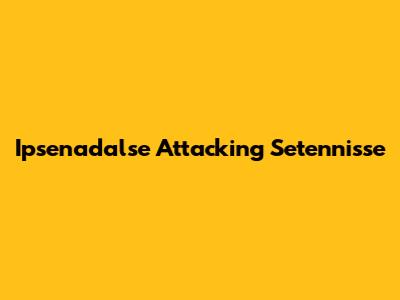 Ipsenadalse Attacking Setennisse