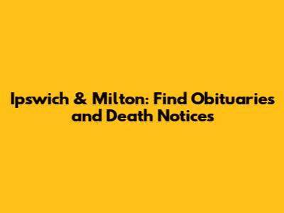Ipswich & Milton: Find Obituaries and Death Notices