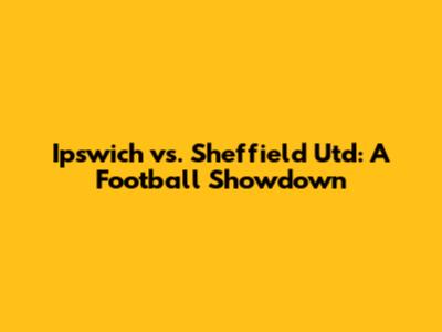 Ipswich vs. Sheffield Utd: A Football Showdown