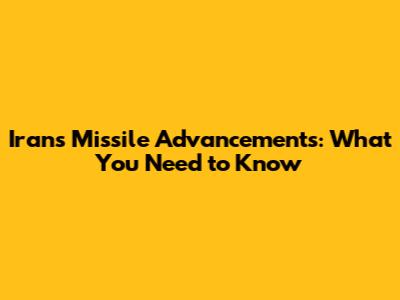 Iran's Missile Advancements: What You Need to Know