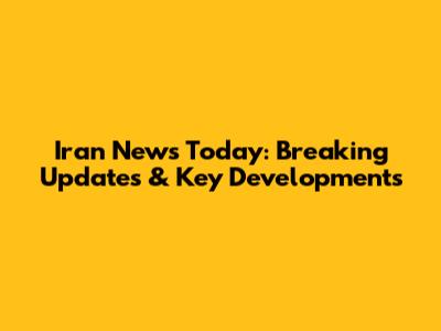 Iran News Today: Breaking Updates & Key Developments