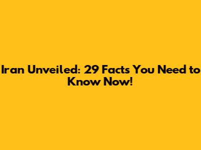 Iran Unveiled: 29 Facts You Need to Know Now!