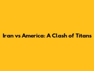 Iran vs America: A Clash of Titans