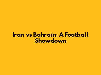Iran vs Bahrain: A Football Showdown