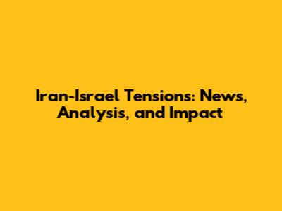 Iran-Israel Tensions: News, Analysis, and Impact