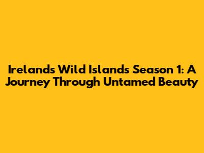 Ireland's Wild Islands Season 1: A Journey Through Untamed Beauty
